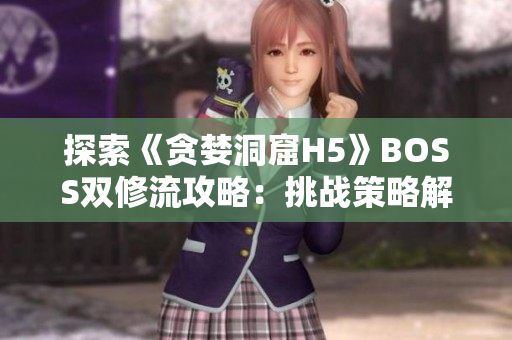探索《貪婪洞窟H5》BOSS雙修流攻略：挑戰(zhàn)策略解析及團(tuán)隊配合技巧