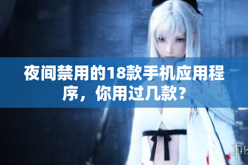 夜間禁用的18款手機(jī)應(yīng)用程序，你用過幾款？
