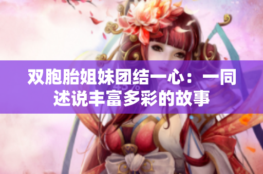 雙胞胎姐妹團(tuán)結(jié)一心：一同述說豐富多彩的故事