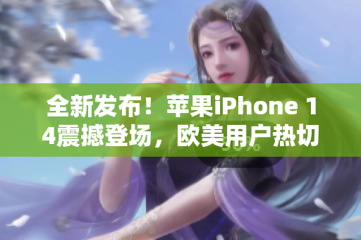 全新發(fā)布！蘋(píng)果iPhone 14震撼登場(chǎng)，歐美用戶熱切期待