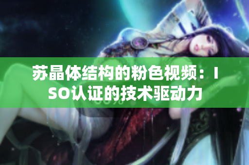 蘇晶體結(jié)構(gòu)的粉色視頻：ISO認(rèn)證的技術(shù)驅(qū)動(dòng)力