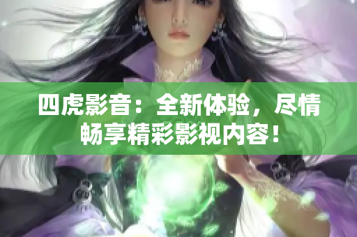 四虎影音：全新體驗(yàn)，盡情暢享精彩影視內(nèi)容！