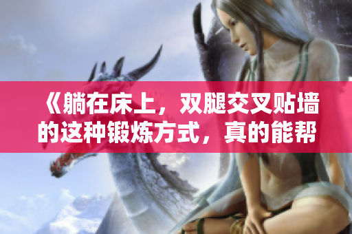 《躺在床上，雙腿交叉貼墻的這種鍛煉方式，真的能幫助減肥嗎？》