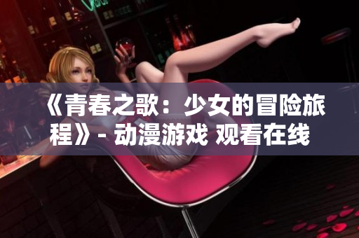 《青春之歌：少女的冒險旅程》- 動漫游戲 觀看在線
