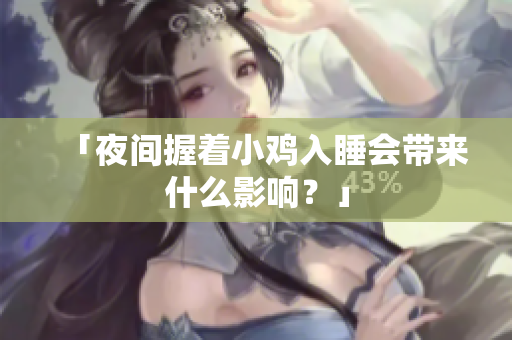 「夜間握著小雞入睡會帶來什么影響？」