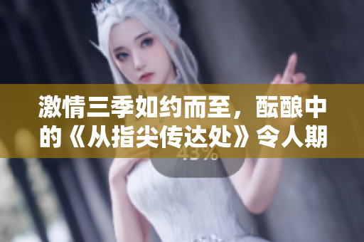 激情三季如約而至，醞釀中的《從指尖傳達處》令人期待。