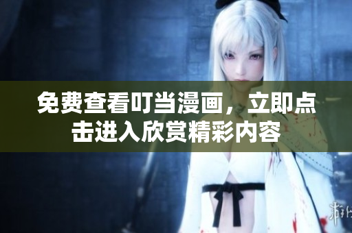 免費查看叮當漫畫，立即點擊進入欣賞精彩內(nèi)容