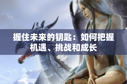 握住未來的鑰匙：如何把握機遇、挑戰(zhàn)和成長