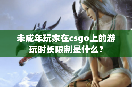 未成年玩家在csgo上的游玩時長限制是什么？