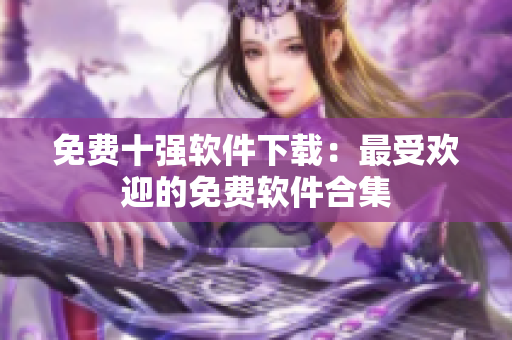 免費(fèi)十強(qiáng)軟件下載：最受歡迎的免費(fèi)軟件合集