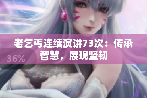 老乞丐連續(xù)演講73次：傳承智慧，展現(xiàn)堅韌