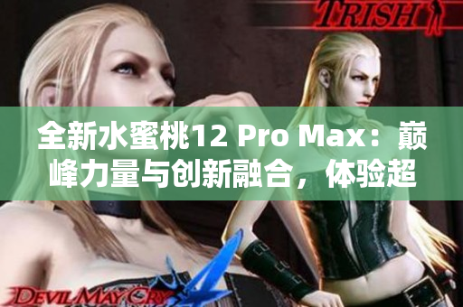 全新水蜜桃12 Pro Max：巔峰力量與創(chuàng)新融合，體驗超凡享受