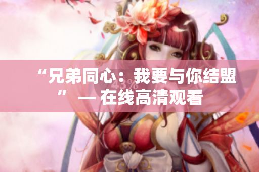 “兄弟同心：我要與你結(jié)盟” — 在線高清觀看