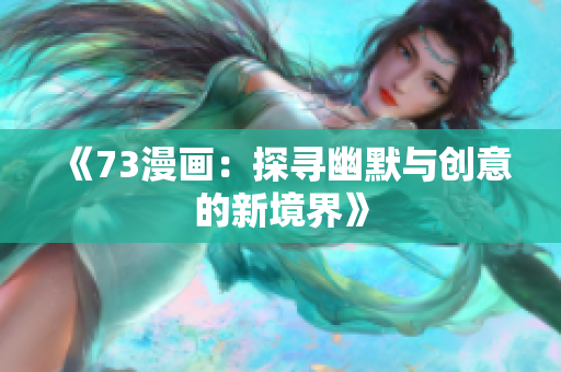 《73漫畫：探尋幽默與創(chuàng)意的新境界》