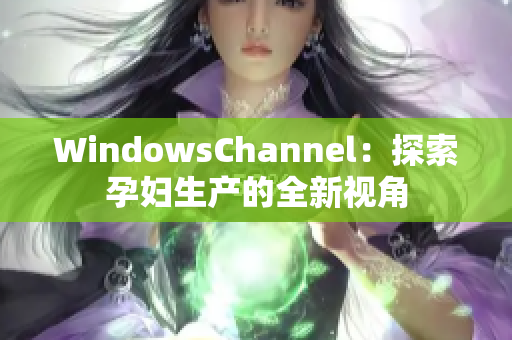 WindowsChannel：探索孕婦生產(chǎn)的全新視角