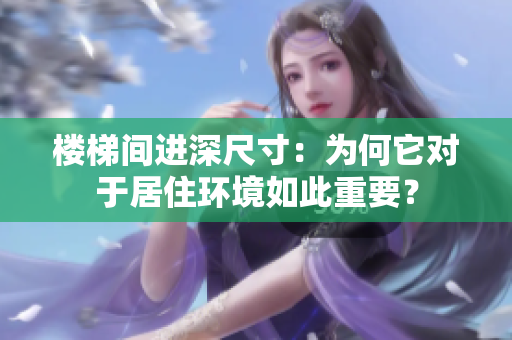 樓梯間進(jìn)深尺寸：為何它對于居住環(huán)境如此重要？