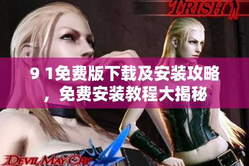 9 1免費(fèi)版下載及安裝攻略，免費(fèi)安裝教程大揭秘