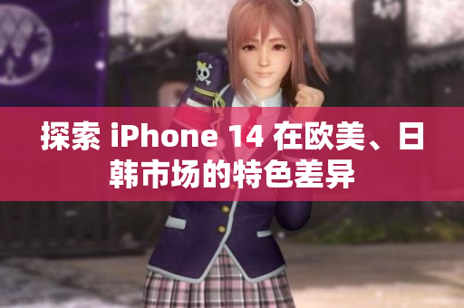 探索 iPhone 14 在歐美、日韓市場的特色差異