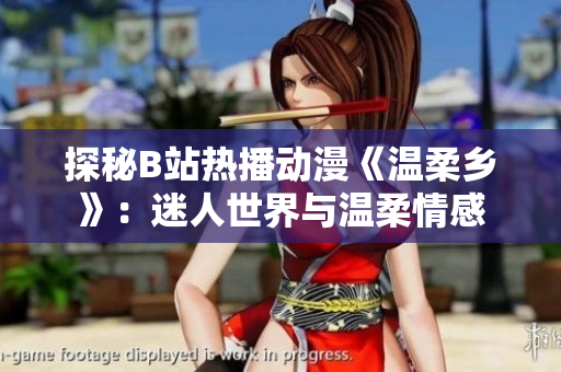 探秘B站熱播動漫《溫柔鄉(xiāng)》：迷人世界與溫柔情感
