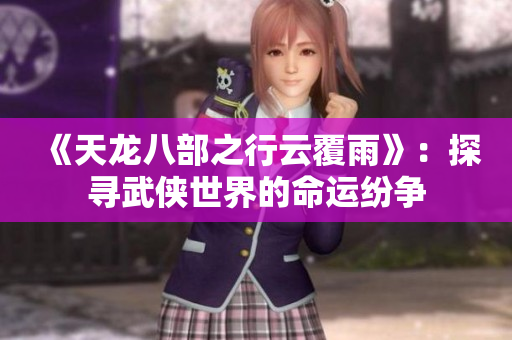 《天龍八部之行云覆雨》：探尋武俠世界的命運(yùn)紛爭
