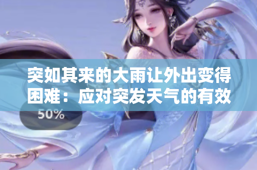 突如其來的大雨讓外出變得困難：應(yīng)對(duì)突發(fā)天氣的有效策略