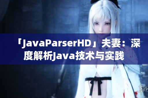 「JavaParserHD」夫妻：深度解析Java技術(shù)與實(shí)踐