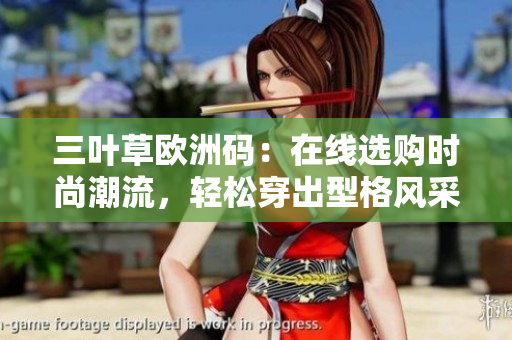 三葉草歐洲碼：在線選購時尚潮流，輕松穿出型格風(fēng)采