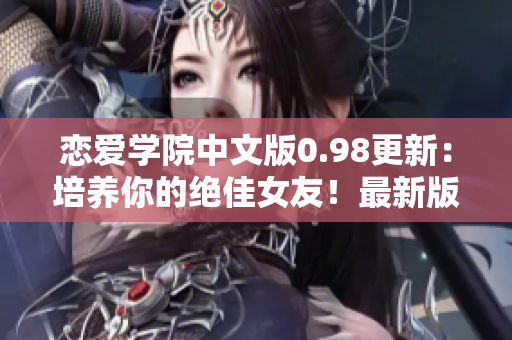 戀愛學(xué)院中文版0.98更新：培養(yǎng)你的絕佳女友！最新版本今日上線，快來體驗(yàn)吧！