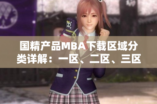 國精產(chǎn)品MBA下載區(qū)域分類詳解：一區(qū)、二區(qū)、三區(qū)逐一解析