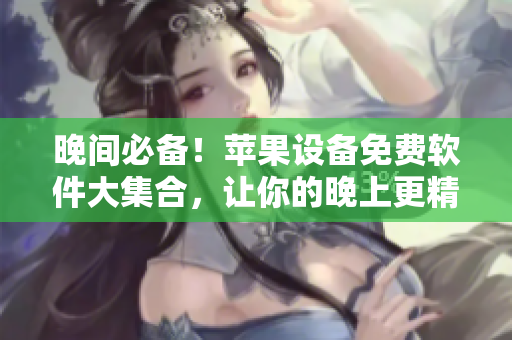 晚間必備！蘋果設(shè)備免費(fèi)軟件大集合，讓你的晚上更精彩