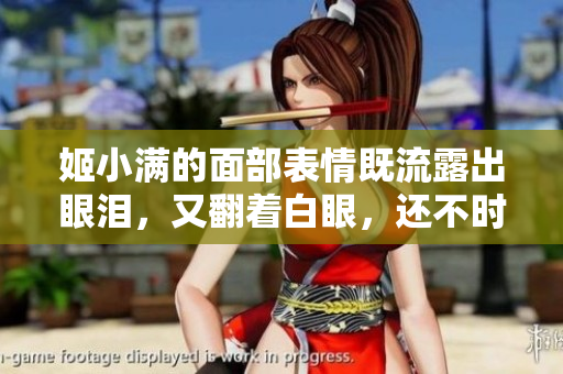 姬小滿的面部表情既流露出眼淚，又翻著白眼，還不時(shí)溢出口水。