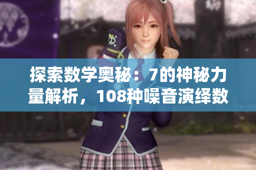 探索數(shù)學(xué)奧秘：7的神秘力量解析，108種噪音演繹數(shù)學(xué)之美