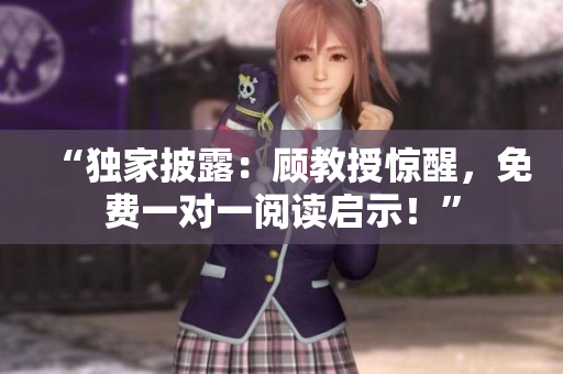 “獨家披露：顧教授驚醒，免費一對一閱讀啟示！”