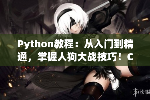 Python教程：從入門到精通，掌握人狗大戰(zhàn)技巧！CSDN分享最新經(jīng)驗！
