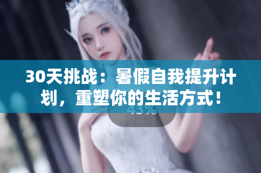 30天挑戰(zhàn)：暑假自我提升計劃，重塑你的生活方式！