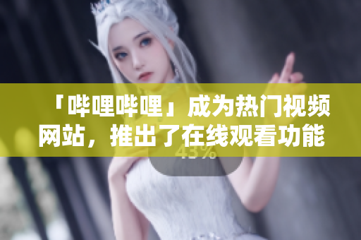 「嗶哩嗶哩」成為熱門視頻網(wǎng)站，推出了在線觀看功能