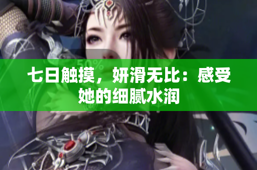 七日觸摸，妍滑無比：感受她的細膩水潤