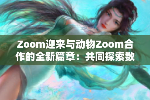 Zoom迎來與動物Zoom合作的全新篇章：共同探索數字世界
