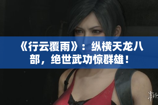 《行云覆雨》：縱橫天龍八部，絕世武功驚群雄！