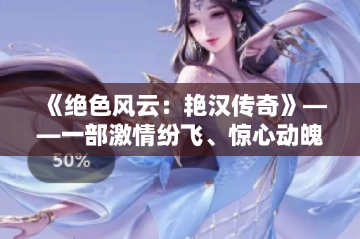 《絕色風云：艷漢傳奇》——一部激情紛飛、驚心動魄的四部曲！
