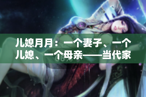 兒媳月月：一個(gè)妻子、一個(gè)兒媳、一個(gè)母親——當(dāng)代家庭角色探究