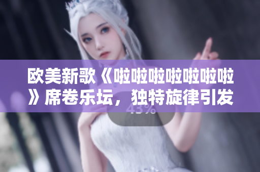 歐美新歌《啦啦啦啦啦啦啦》席卷樂壇，獨(dú)特旋律引發(fā)熱議