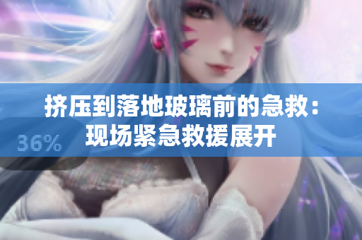 擠壓到落地玻璃前的急救：現(xiàn)場(chǎng)緊急救援展開