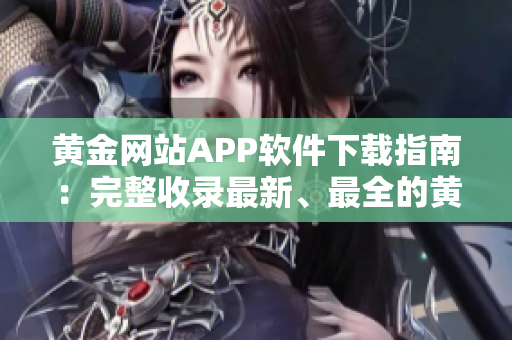 黃金網(wǎng)站APP軟件下載指南：完整收錄最新、最全的黃金網(wǎng)站APP資源