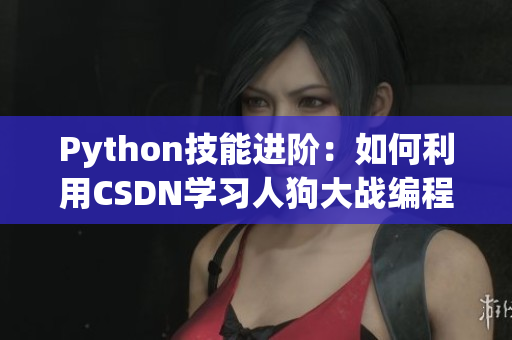 Python技能進(jìn)階：如何利用CSDN學(xué)習(xí)人狗大戰(zhàn)編程技巧