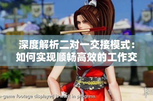 深度解析二對一交接模式：如何實現(xiàn)順暢高效的工作交接？