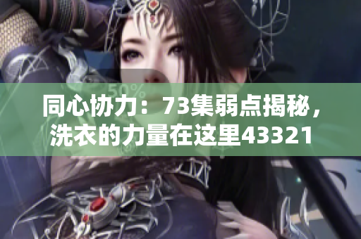 同心協(xié)力：73集弱點(diǎn)揭秘，洗衣的力量在這里43321