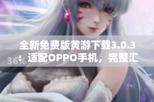 全新免費(fèi)版黃游下載3.0.3：適配OPPO手機(jī)，完整匯總！
