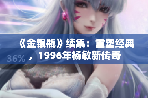 《金銀瓶》續(xù)集：重塑經(jīng)典，1996年楊敏新傳奇