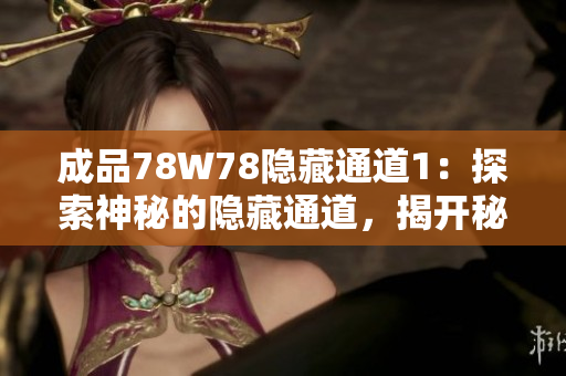 成品78W78隱藏通道1：探索神秘的隱藏通道，揭開(kāi)秘密的面紗
